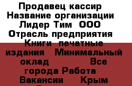 Продавец-кассир › Название организации ­ Лидер Тим, ООО › Отрасль предприятия ­ Книги, печатные издания › Минимальный оклад ­ 13 000 - Все города Работа » Вакансии   . Крым,Бахчисарай